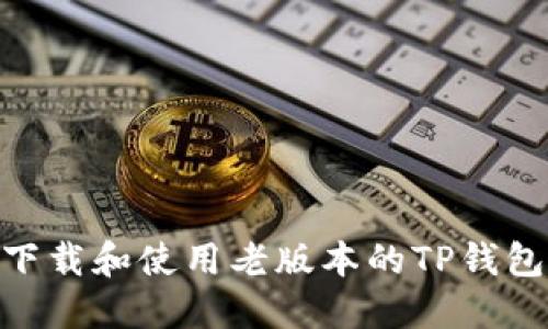 如何下载和使用老版本的TP钱包APP?