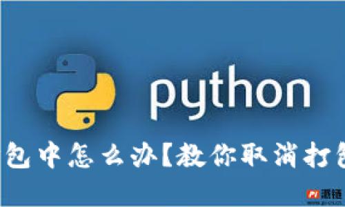 TP钱包一直打包中怎么办?教你取消打包并解决问题!