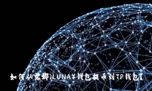 如何从露娜(LUNA)钱包提币到TP钱包?