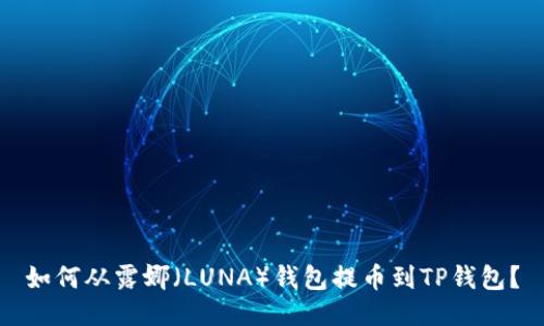 如何从露娜(LUNA)钱包提币到TP钱包?
