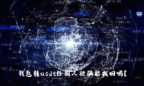 钱包转usdt给别人被骗能找回吗?