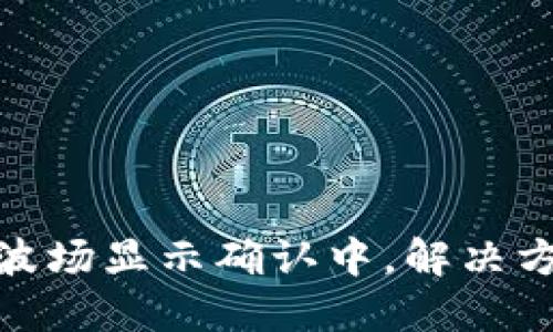 TP钱包买波场显示确认中,解决方法及步骤