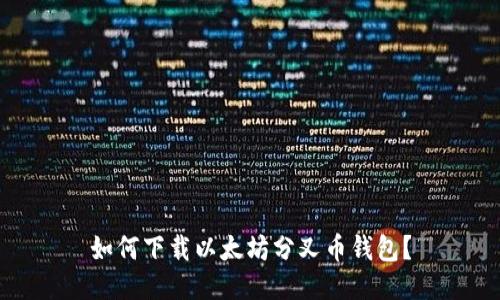 如何下载以太坊分叉币钱包?