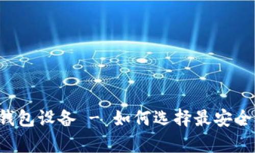 区块链存储钱包设备 - 如何选择最安全可靠的设备?
