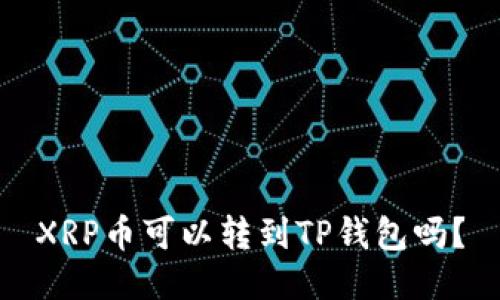 XRP币可以转到TP钱包吗?
