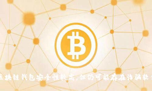 区块链钱包安全性较高,但仍可能存在诈骗软件