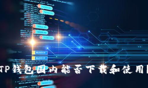 TP钱包国内能否下载和使用?