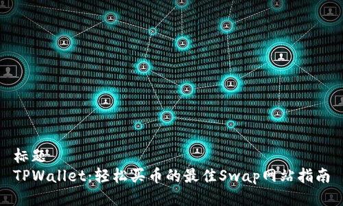 标题
TPWallet：轻松买币的最佳Swap网站指南