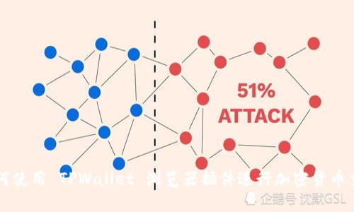 如何使用 TPWallet 浏览器插件进行加密货币交易