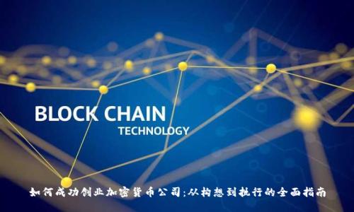如何成功创业加密货币公司：从构想到执行的全面指南