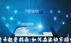 加密货币投资指南：如何在波动市场中获利