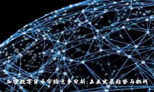 加密数字货币市场竞争分析：未来发展趋势与挑战