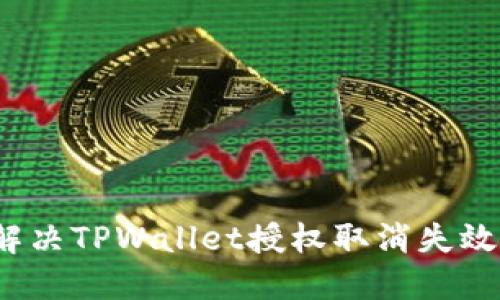 如何解决TPWallet授权取消失效问题？