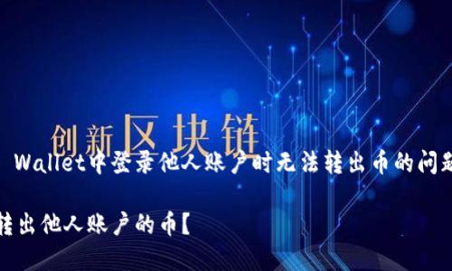 为了帮助您理解关于在TP Wallet中登录他人账户时无法转出币的问题，以下是详细的内容框架：

为何在TP Wallet中无法转出他人账户的币？