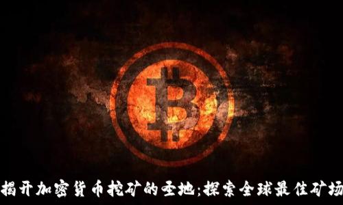   
揭开加密货币挖矿的圣地：探索全球最佳矿场