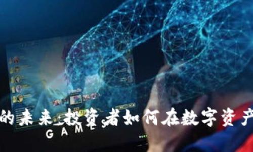 加密货币的未来：投资者如何在数字资产时代立足