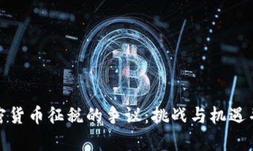 加密货币征税的争议：挑战与机遇并存