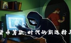 加密货币筹款：时代的新选择与挑战