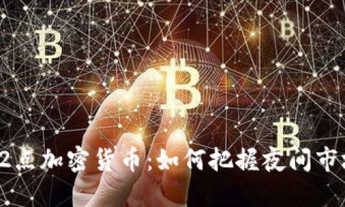 晚上12点加密货币：如何把握夜间市场机会