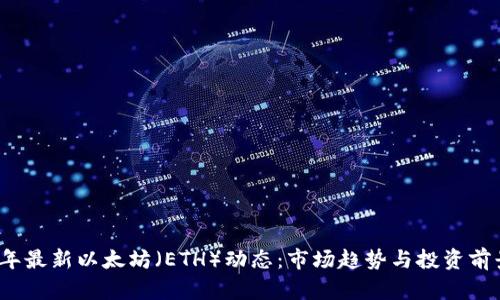 2023年最新以太坊（ETH）动态：市场趋势与投资前景解析