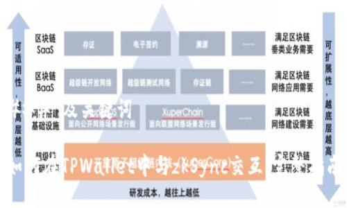 ### 及关键词

如何在TPWallet中与zkSync交互：完整指南