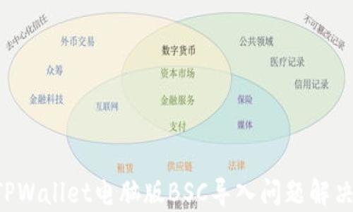 
preTPWallet电脑版BSC导入问题解决指南