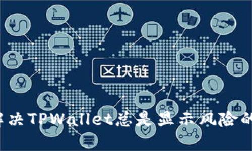 如何解决TPWallet总是显示风险的问题？