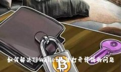 如何解决TPWallet无法打开博饼的问题