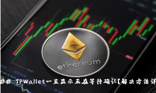### TPWallet一直显示正在等待确认？解决方法详解