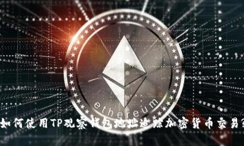 如何使用TP观察钱包地址追踪加密货币交易?