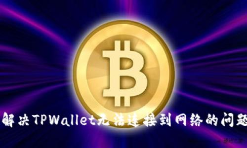 ### 解决TPWallet无法连接到网络的问题的方法