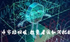 加密货币市场回暖：投资者该如何把握机会？