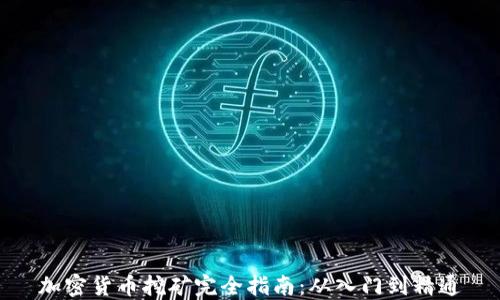 
加密货币挖矿完全指南：从入门到精通