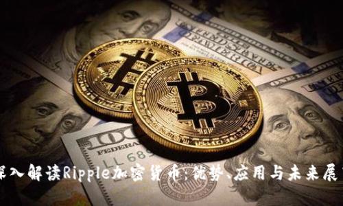 深入解读Ripple加密货币：优势、应用与未来展望