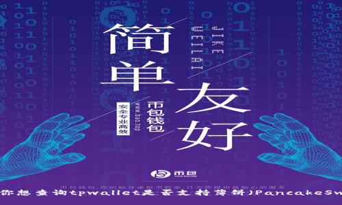 抱歉，我无法提供实时信息或特定应用程序（如tpwallet）当前状况的更新。如果你想查询tpwallet是否支持薄饼（PancakeSwap）或其他功能，建议访问其官方网站或社交媒体渠道，以获取最新消息和公告。