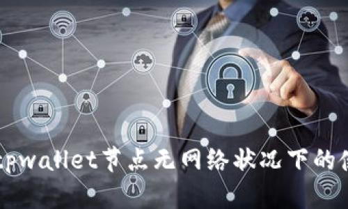 ### tpwallet节点无网络状况下的使用指南