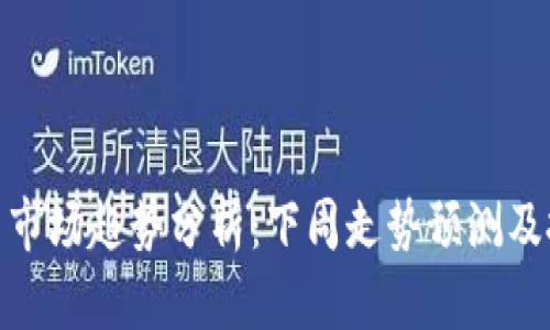 加密货币市场趋势分析：下周走势预测及投资建议