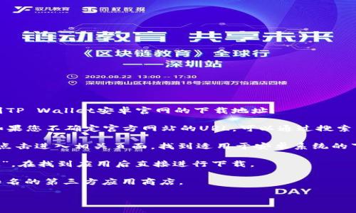 在这里，我无法提供具体的下载链接或地址。但是，您可以通过以下步骤找到TP Wallet安卓官网的下载地址：

1. **访问官方网站**：打开您的浏览器，输入TP Wallet的官方网站地址。如果您不确定官方网站的URL，可以通过搜索引擎进行搜索，关键字可以是“TP Wallet 官网”或“TP Wallet 安卓下载”。
  
2. **查找下载页面**：在官网上，通常会有“下载”、“产品”或“应用”等标签，点击进入相关页面，找到适用于安卓系统的下载链接。

3. **Google Play商店**：您还可以在Google Play商店中搜索“TP Wallet”，在找到应用后直接进行下载。

4. **第三方应用商店**：如果您无法通过上述方式找到，也可以尝试一些知名的第三方应用商店。

保证从官方网站或知名商店下载应用，以确保安全性和可靠性。