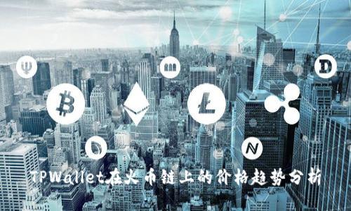 TPWallet在火币链上的价格趋势分析