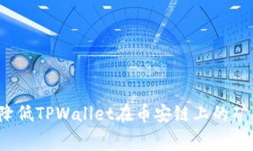 如何降低TPWallet在币安链上的矿工费？