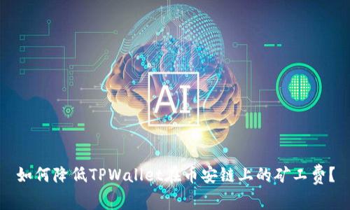 如何降低TPWallet在币安链上的矿工费？