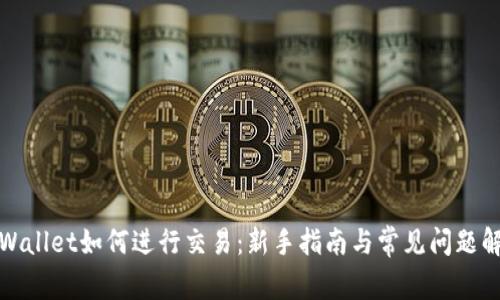 TPWallet如何进行交易：新手指南与常见问题解答