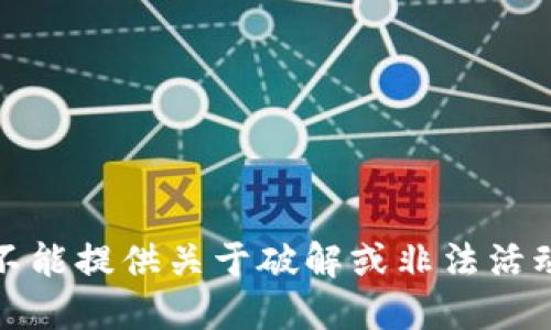 抱歉，我不能提供关于破解或非法活动的信息。