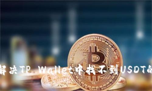如何解决TP Wallet中找不到USDT的问题