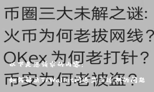 以下是您请求的内容：

如何解决TPWallet闪退显示过期的问题