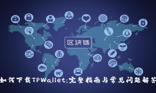 如何下载TPWallet：完整指南与常见问题解答