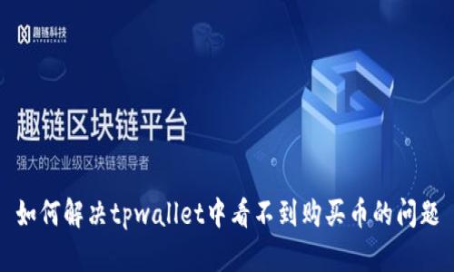 如何解决tpwallet中看不到购买币的问题
