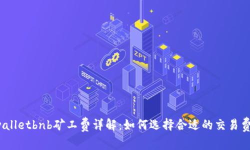 tpwalletbnb矿工费详解：如何选择合适的交易费用？