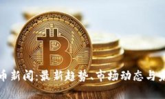 加密货币新闻：最新趋势、市场动态与未来前景