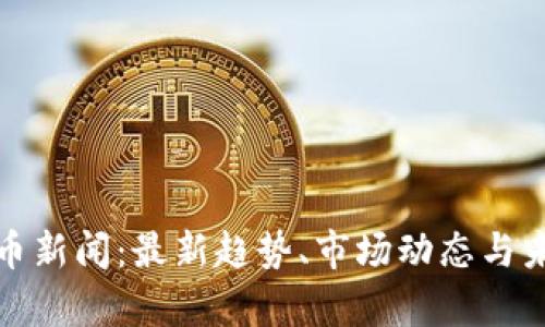 加密货币新闻：最新趋势、市场动态与未来前景